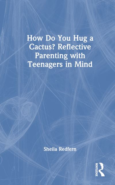 Cover for Redfern, Sheila (Anna Freud National Centre for Children and Families, UK) · How Do You Hug a Cactus? Reflective Parenting with Teenagers in Mind (Hardcover Book) (2024)