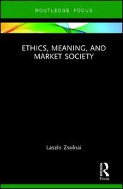 Cover for Zsolnai, Laszlo (Corvinus University of Budapest, Turkey) · Ethics, Meaning, and Market Society - Routledge Focus on Business and Management (Inbunden Bok) (2017)