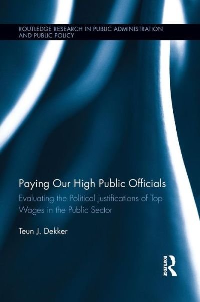 Cover for Teun J. Dekker · Paying Our High Public Officials: Evaluating the Political Justifications of Top Wages in the Public Sector - Routledge Research in Public Administration and Public Policy (Paperback Bog) (2015)