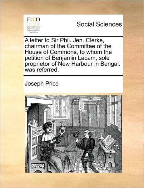 Cover for Joseph Price · A Letter to Sir Phil. Jen. Clerke, Chairman of the Committee of the House of Commons, to Whom the Petition of Benjamin Lacam, Sole Proprietor of New Har (Pocketbok) (2010)