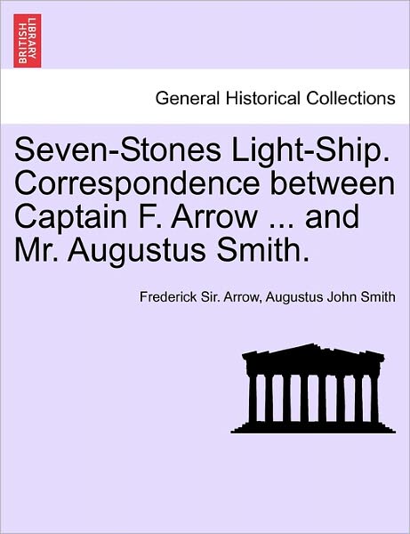 Cover for Frederick Sir Arrow · Seven-stones Light-ship. Correspondence Between Captain F. Arrow ... and Mr. Augustus Smith. (Paperback Book) (2011)