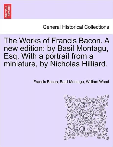 Cover for Francis Bacon · The Works of Francis Bacon. a New Edition: By Basil Montagu, Esq. with a Portrait from a Miniature, by Nicholas Hilliard. (Paperback Book) (2011)
