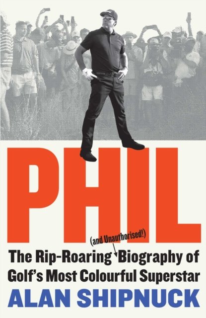 Cover for Alan Shipnuck · Phil: The Rip-Roaring (and Unauthorised!) Biography of Golf's Most Colourful Superstar (Gebundenes Buch) (2022)