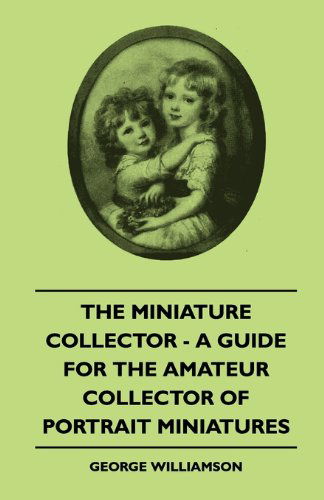 The Miniature Collector - a Guide for the Amateur Collector of Portrait Miniatures - George Williamson - Livros - Duff Press - 9781445504742 - 7 de maio de 2010