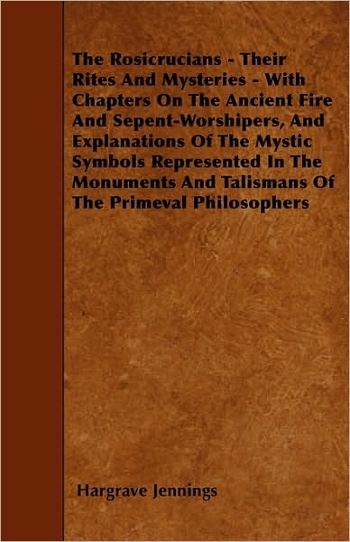 Cover for Hargrave Jennings · The Rosicrucians - Their Rites and Mysteries - with Chapters on the Ancient Fire and Sepent-worshipers, and Explanations of the Mystic Symbols Represented (Paperback Book) (2010)