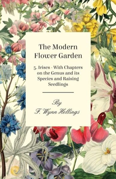 Cover for F Wynn Hellings · The Modern Flower Garden 5. Irises - with Chapters on the Genus and Its Species and Raising Seedlings (Paperback Book) (2011)