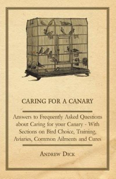 Caring for a Canary - Answers to Frequently Asked Questions About Caring for Your Canary - With Sections on Bird Choice, Training, Aviaries, Common Ailments and Cures - Andrew Dick - Books - Read Books - 9781447414742 - June 6, 2011