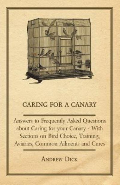 Cover for Andrew Dick · Caring for a Canary - Answers to Frequently Asked Questions About Caring for Your Canary - With Sections on Bird Choice, Training, Aviaries, Common Ailments and Cures (Paperback Book) (2011)