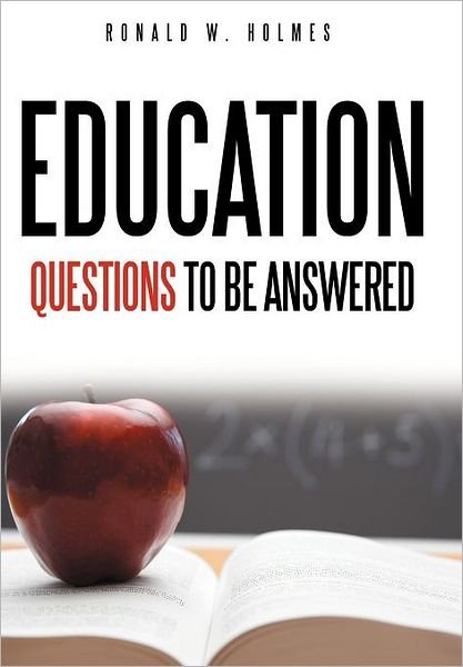 Education Questions to Be Answered - Ronald W Holmes - Bøker - Authorhouse - 9781463452742 - 12. oktober 2011