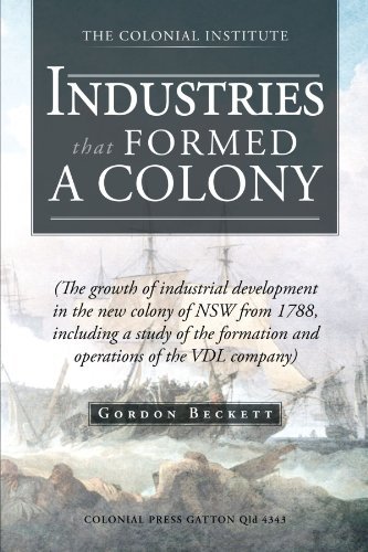 Cover for Gordon Beckett · Industries That Formed a Colony: (The Growth of Industrial Development in the New Colony of Nsw from 1788, Including a Study of the Formation and Operations of the Vdl Company) (Paperback Book) (2012)