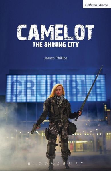 Camelot: The Shining City - Modern Plays - James Phillips - Kirjat - Bloomsbury Publishing PLC - 9781474272742 - torstai 9. heinäkuuta 2015