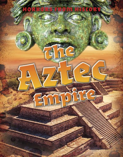 Cover for Louise Spilsbury · The Aztec Empire - Horrors from History (Gebundenes Buch) (2019)
