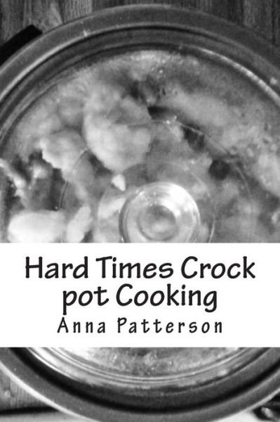 Anna B Patterson · Hard Times Crock Pot Cooking (Paperback Book) (2012)