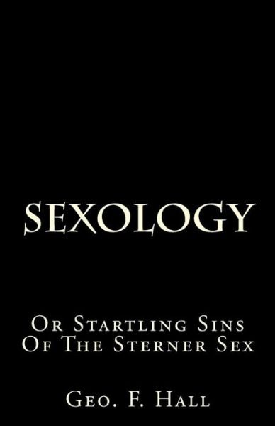Cover for Geo F Hall · Sexology: or Startling Sins of the Sterner Sex (Paperback Book) (2013)