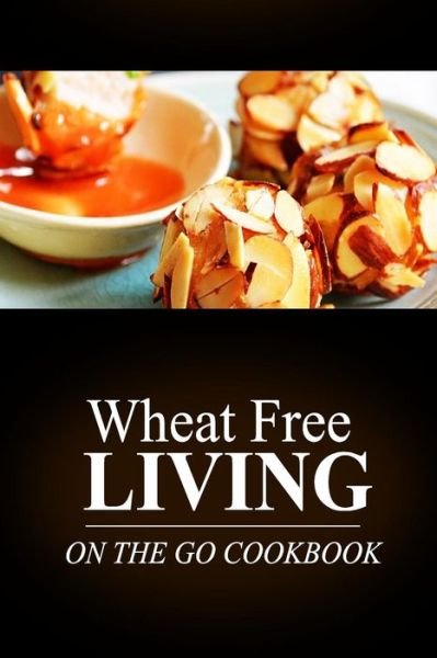 Cover for Wheat Free Livin\' · Wheat Free Living -on the Go Cookbook: Wheat Free Living on the Wheat Free Diet (Pocketbok) (2014)