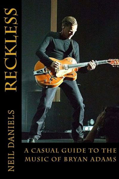 Reckless - a Casual Guide to the Music of Bryan Adams - Neil Daniels - Libros - Createspace - 9781499387742 - 28 de julio de 2014