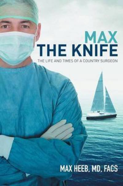 Cover for Heeb, Md Facs, Max · Max the Knife: the Life and Times of a Country Surgeon (Pocketbok) (2015)