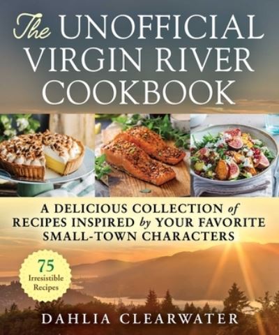 Cover for Dahlia Clearwater · The Unofficial Virgin River Cookbook: A Delicious Collection of Recipes Inspired by Your Favorite Small-Town Characters (Hardcover Book) (2023)