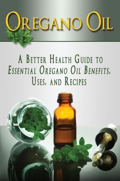Cover for Kara Aimer · Oregano Oil: a Better Health Guide to Essential Oregano Oil Benefits, Uses, and Recipes (Paperback Book) (2015)