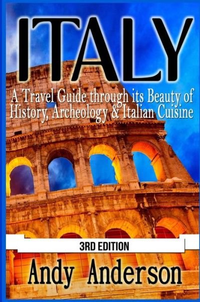 Italy: a Travel Guide Through Its Beauty of History, Archeology & Italian Cuisine - Andy Anderson - Libros - Createspace - 9781517535742 - 26 de septiembre de 2015