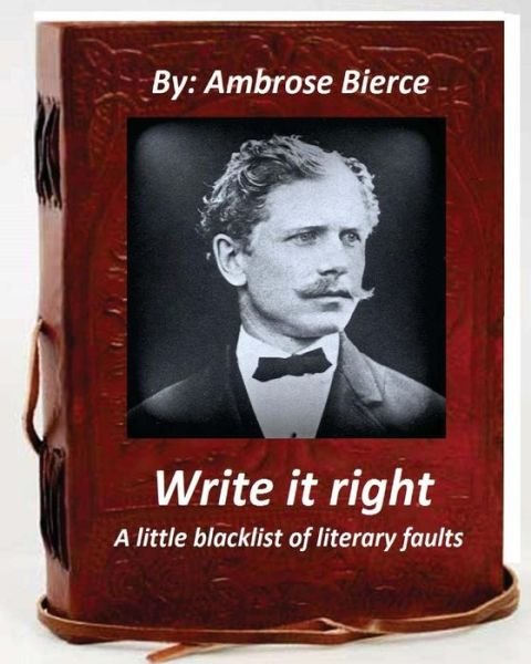Write it right, a little blacklist of literary faults. By Ambrose Bierce - Ambrose Bierce - Livros - Createspace Independent Publishing Platf - 9781530798742 - 29 de março de 2016