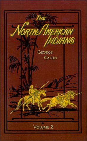 North American Indians: Volume 2 (Vol 2) - George Catlin - Books - Digital Scanning Inc. - 9781582182742 - November 1, 2000