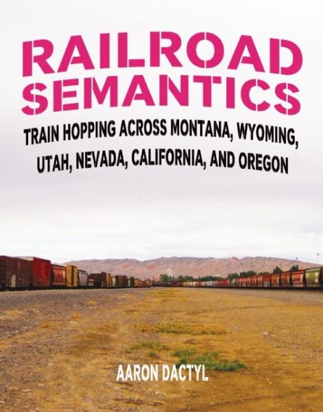 Cover for Aaron Dactyl · Railroad Semantics: Train Hopping Across Montana, Wyoming, Utah, Nevada, California, and Oregon (Paperback Book) (2016)