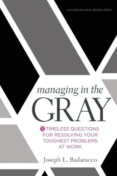 Managing in the Gray: Five Timeless Questions for Resolving Your Toughest Problems at Work - Joseph L. Badaracco Jr. - Livros - Harvard Business Review Press - 9781633691742 - 6 de setembro de 2016