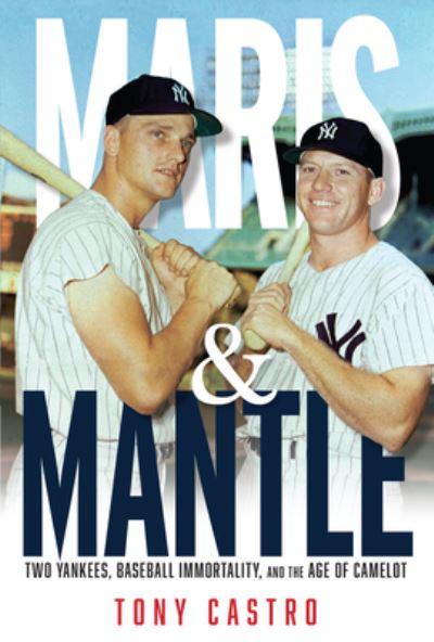 Maris & Mantle: Two Yankees, Baseball Immortality, and the Age of Camelot - Tony Castro - Books - Triumph Books - 9781637271742 - October 4, 2022