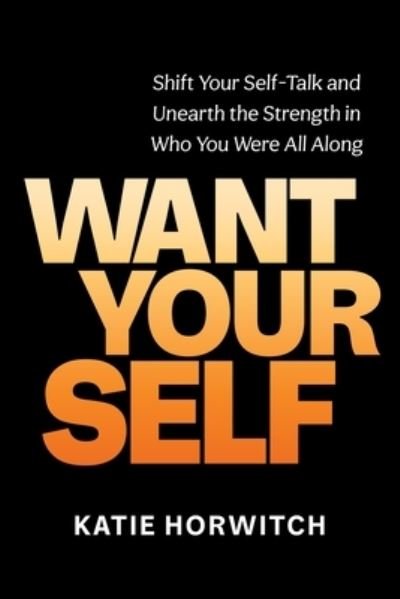 Cover for Katie Horwitch · Want Your Self: Shift Your Self-Talk and Unearth the Strength in Who You Were All Along (Hardcover Book) (2023)