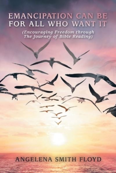 Cover for Angelena Smith Floyd · Emancipation Can Be for All Who Want It : (Encouraging Freedom Through the Journey of Bible Reading) (Book) (2022)