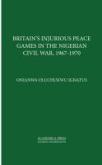 Cover for Onianwa Oluchukwu Ignatus · Britain’s Injurious Peace Games in the Nigerian Civil War, 1967-1970 (Hardcover Book) (2019)