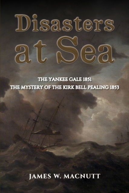 Cover for James W Macnutt · Disasters at Sea: The Yankee Gale 1851: The Mystery of the Kirk Bell Pealing 1853 (Paperback Book) (2024)