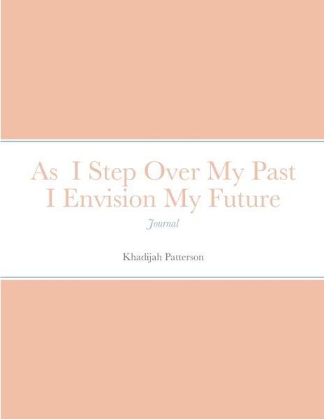 Cover for Khadijah Patterson · As I Step Over My Past I Envision My Future (Paperback Book) (2020)