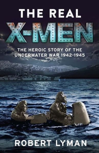 Cover for Robert Lyman · The Real X-Men: The Heroic Story of the Underwater War 1942–1945 (Paperback Book) (2016)