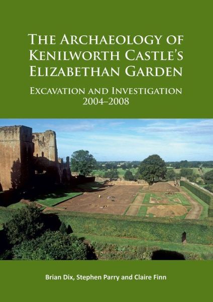 Cover for Brian Dix · The Archaeology of Kenilworth Castle’s Elizabethan Garden: Excavation and Investigation 2004–2008 (Paperback Book) (2017)