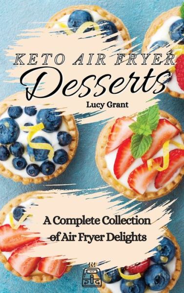 Keto Air Fryer Desserts: A Complete Collection of Air Fryer Delights - Lucy Grant - Książki - Lucy Grant - 9781802770742 - 21 kwietnia 2021