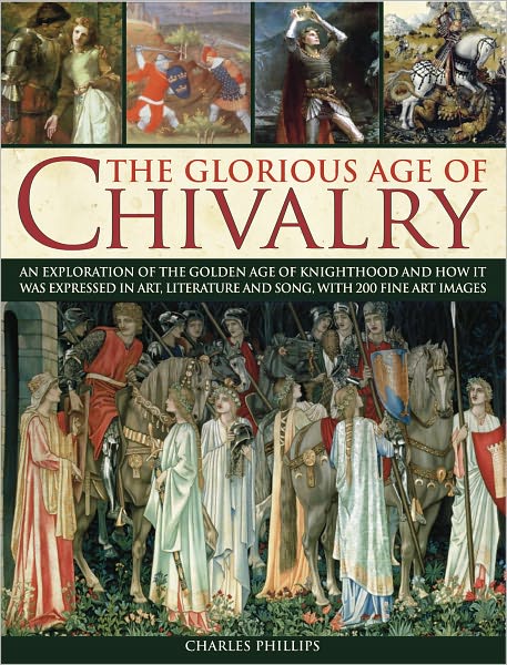 Cover for Charles Phillips · The Glorious Age of Chivalry: an Exploration of the Golden Age of Knighthood and How It Was Expressed in Art, Literature and Song, with 200 Fine Art Images (Paperback Book) (2011)