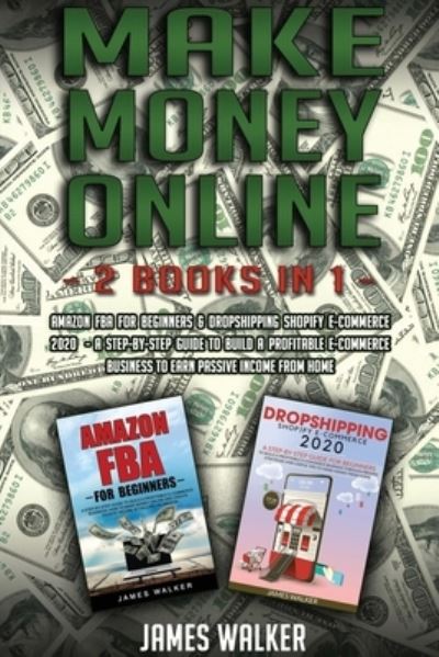 Cover for James Walker · Make Money Online: 2 Books in 1: Amazon FBA for Beginners &amp; Dropshipping Shopify E-Commerce 2020 - A Step-by-Step Guide to Build a Profitable E-Commerce Business to Earn Passive Income from Home - Make Money Online (Paperback Book) (2020)