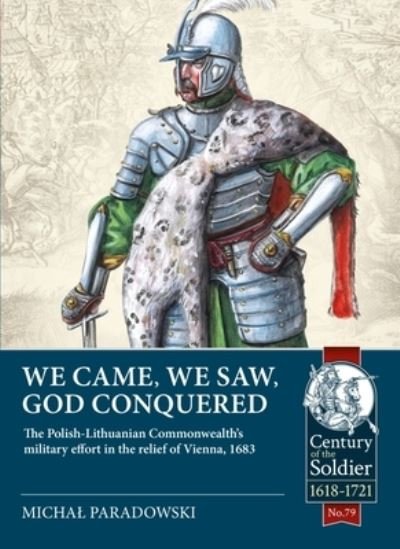 We Came, We Saw, God Conquered: The Polish-Lithuanian Commonwealth's Military Effort in the Relief of Vienna, 1683 - Century of the Soldier - Michal Paradowski - Kirjat - Helion & Company - 9781914059742 - keskiviikko 15. joulukuuta 2021