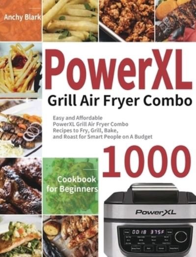 Cover for Anchy Blark · PowerXL Grill Air Fryer Combo Cookbook for Beginners: 1000-Day Easy and Affordable PowerXL Grill Air Fryer Combo Recipes to Fry, Grill, Bake, and Roast for Smart People on A Budget (Hardcover Book) (2021)