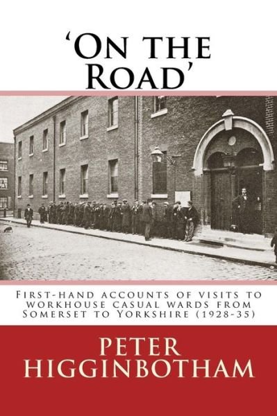 Cover for Peter Higginbotham · On the Road First-hand accounts of visits to workhouse casual wards from Somerset to Yorkshire (Paperback Book) (2017)