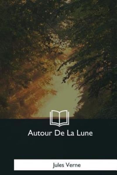 Autour De La Lune - Jules Verne - Libros - Createspace Independent Publishing Platf - 9781979847742 - 8 de diciembre de 2017