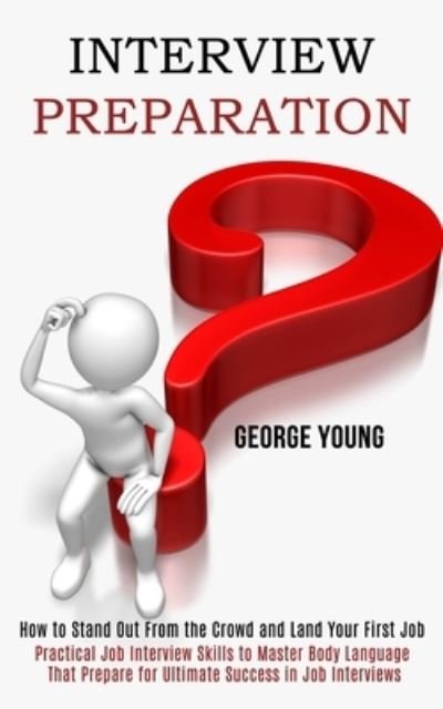 Cover for George Young · Interview Preparation: How to Stand Out From the Crowd and Land Your First Job (Practical Job Interview Skills to Master Body Language That Prepare for Ultimate Success in Job Interviews) (Paperback Book) (2020)