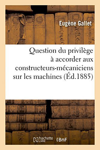 Cover for Gallet-e · Question Du Privilège À Accorder Aux Constructeurs-mécaniciens Sur Les Machines Devenues Immeubles (Paperback Book) [French edition] (2014)