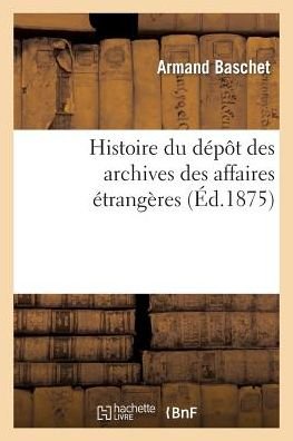 Cover for Baschet-a · Histoire Du Dépôt Des Archives Des Affaires Étrangères (Paperback Bog) [French edition] (2014)
