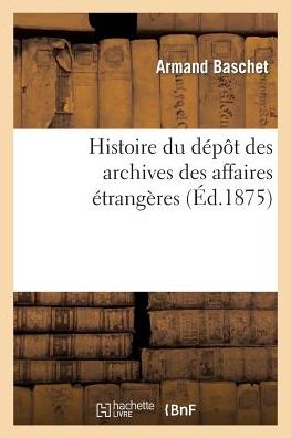 Cover for Baschet-a · Histoire Du Dépôt Des Archives Des Affaires Étrangères (Paperback Book) [French edition] (2014)