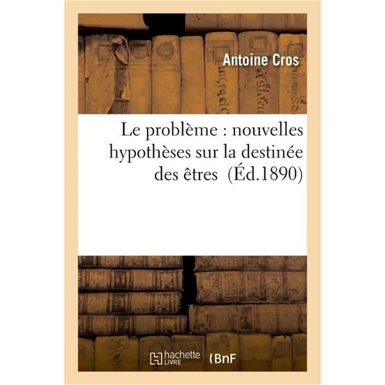 Cover for Cros-a · Le Probleme: Nouvelles Hypotheses Sur La Destinee Des Etres (Paperback Book) (2016)