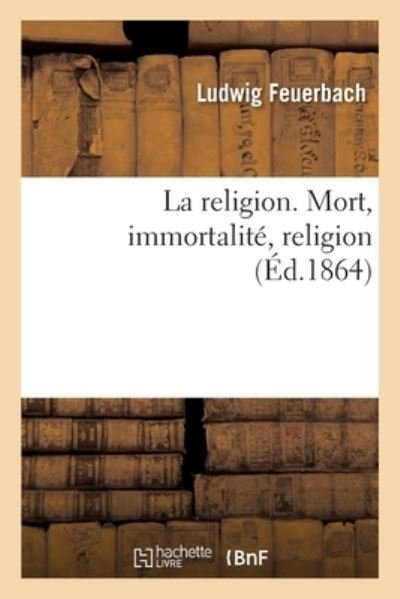 Cover for Ludwig Feuerbach · La Religion. Mort, Immortalite, Religion (Paperback Bog) (2017)