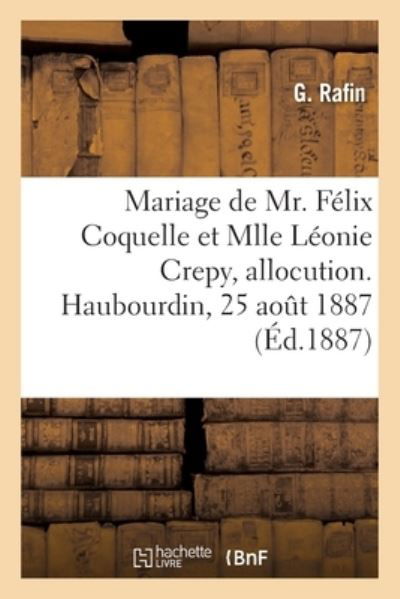 Cover for G Rafin · Mariage de Mr. Felix Coquelle Et Mlle Leonie Crepy, Allocution. Haubourdin, 25 Aout 1887 (Pocketbok) (2019)